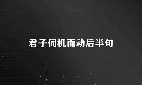 君子伺机而动后半句