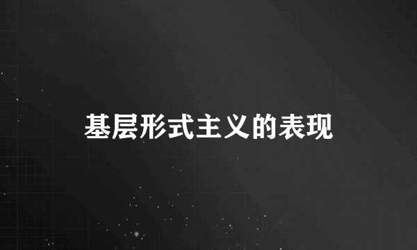 基层形式主义的表现