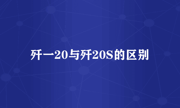 歼一20与歼20S的区别