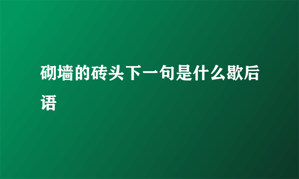 砌墙的砖头下一句是什么歇后语