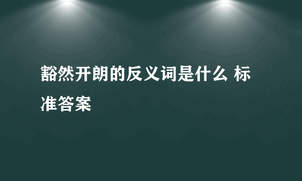 豁然开朗的反义词是什么 标准答案