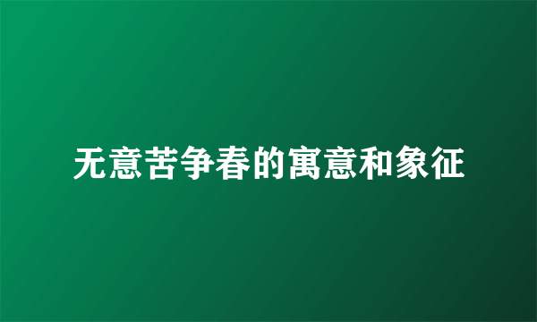 无意苦争春的寓意和象征
