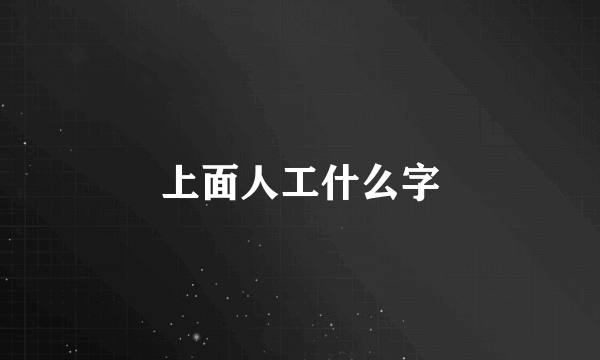 上面人工什么字