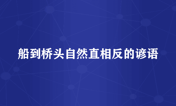 船到桥头自然直相反的谚语