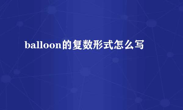 balloon的复数形式怎么写