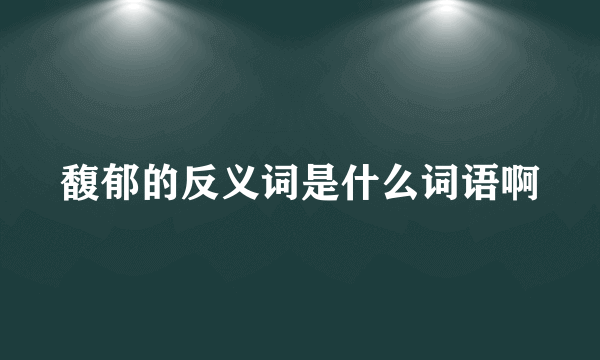 馥郁的反义词是什么词语啊