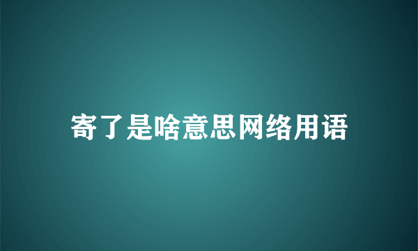 寄了是啥意思网络用语
