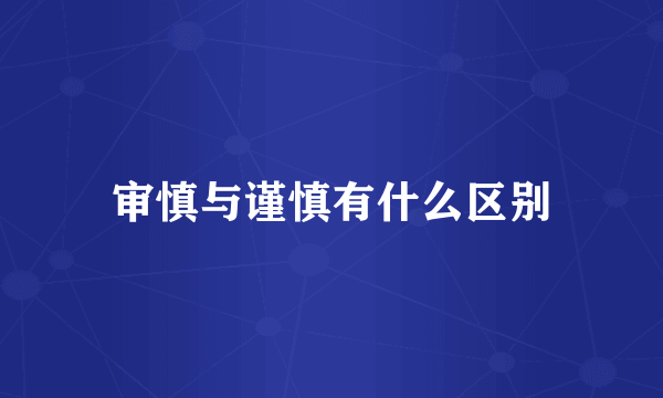 审慎与谨慎有什么区别