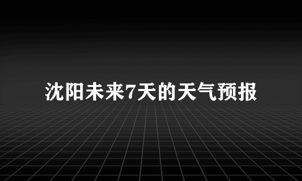 沈阳未来7天的天气预报