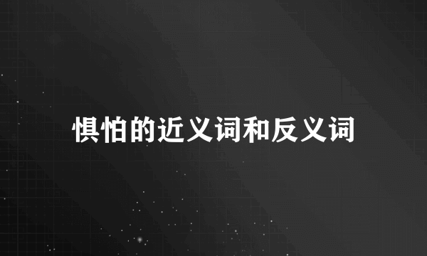 惧怕的近义词和反义词