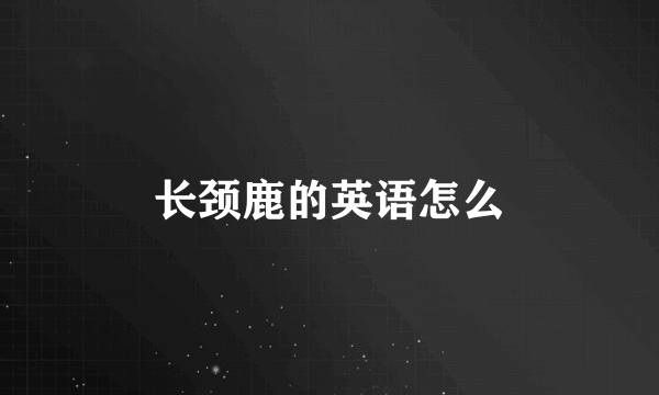长颈鹿的英语怎么