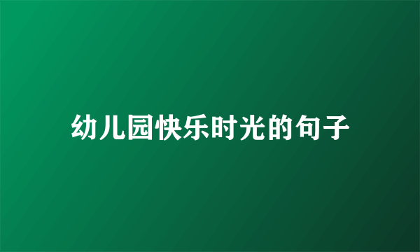 幼儿园快乐时光的句子