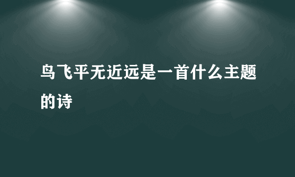鸟飞平无近远是一首什么主题的诗
