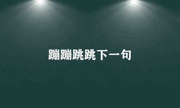 蹦蹦跳跳下一句