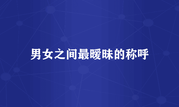 男女之间最暧昧的称呼