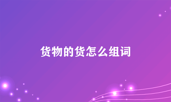 货物的货怎么组词