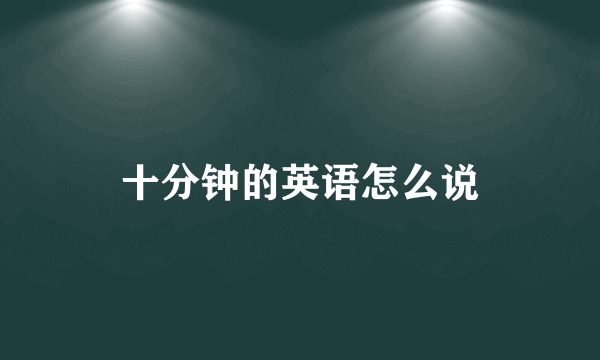 十分钟的英语怎么说