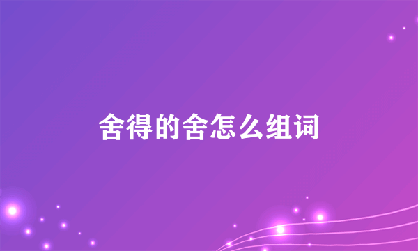 舍得的舍怎么组词