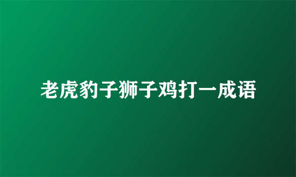 老虎豹子狮子鸡打一成语