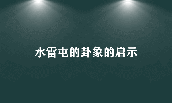 水雷屯的卦象的启示