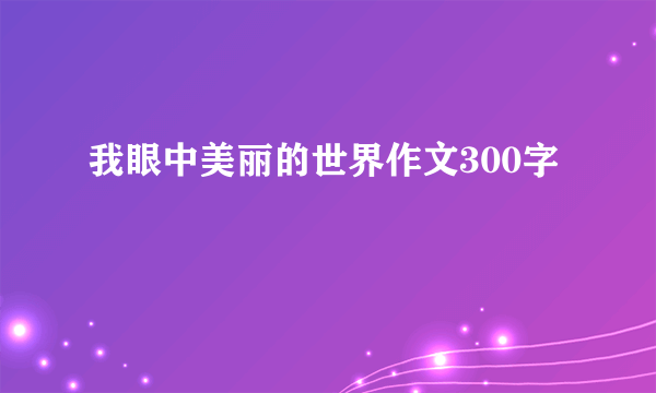 我眼中美丽的世界作文300字