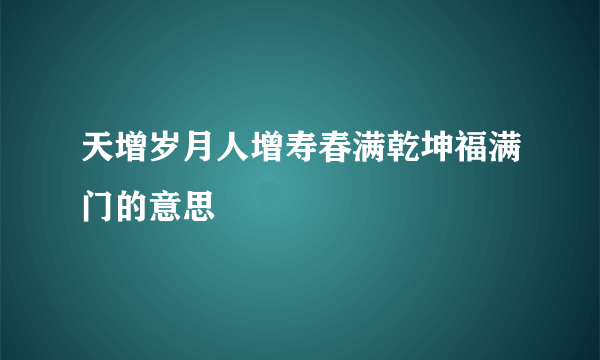 天增岁月人增寿春满乾坤福满门的意思