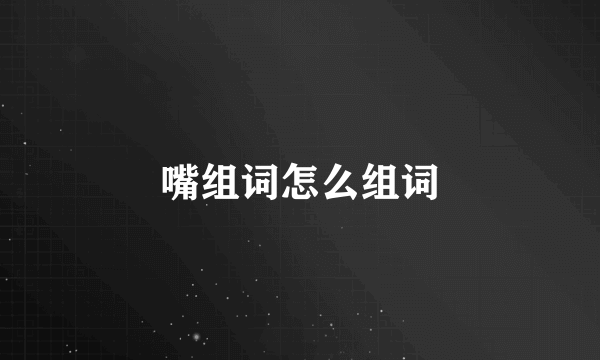 嘴组词怎么组词