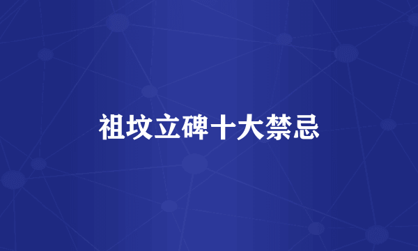 祖坟立碑十大禁忌