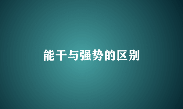 能干与强势的区别