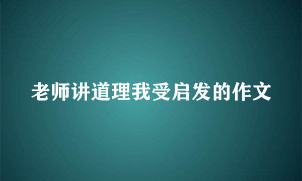 老师讲道理我受启发的作文
