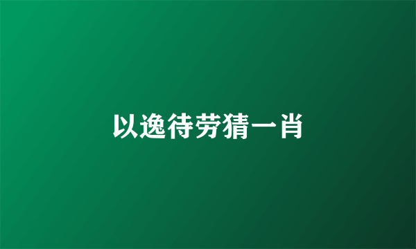 以逸待劳猜一肖