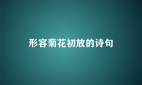 形容菊花初放的诗句