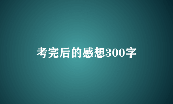 考完后的感想300字