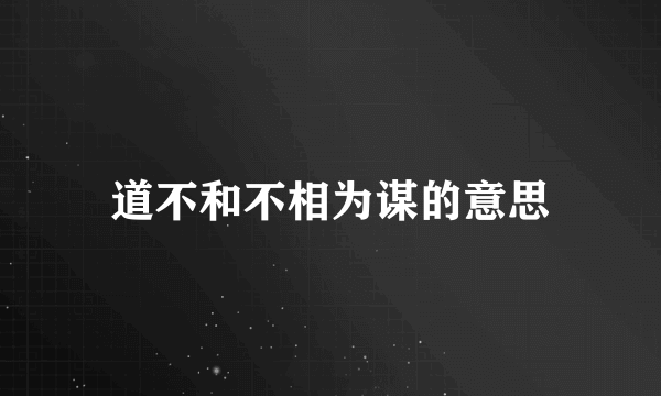 道不和不相为谋的意思