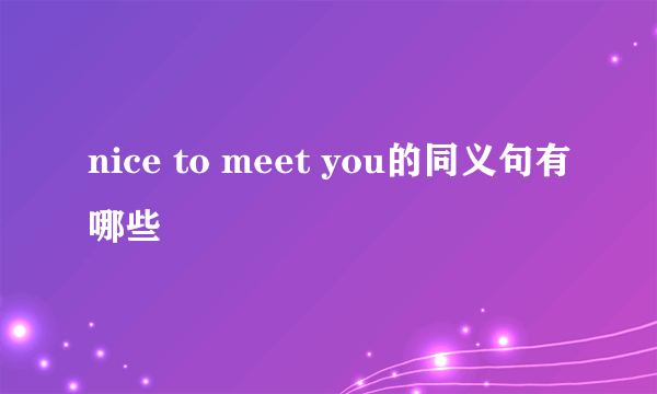 nice to meet you的同义句有哪些
