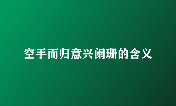 空手而归意兴阑珊的含义