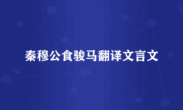 秦穆公食骏马翻译文言文