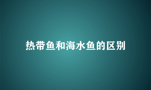 热带鱼和海水鱼的区别