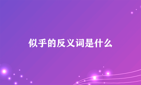 似乎的反义词是什么
