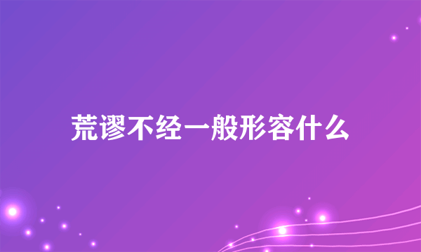 荒谬不经一般形容什么