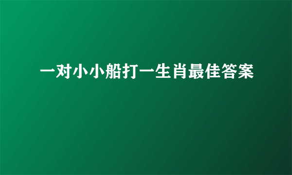 一对小小船打一生肖最佳答案