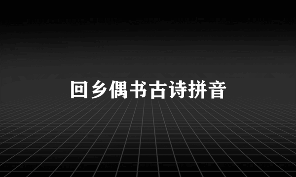 回乡偶书古诗拼音