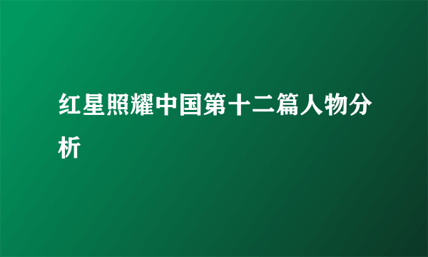 红星照耀中国第十二篇人物分析