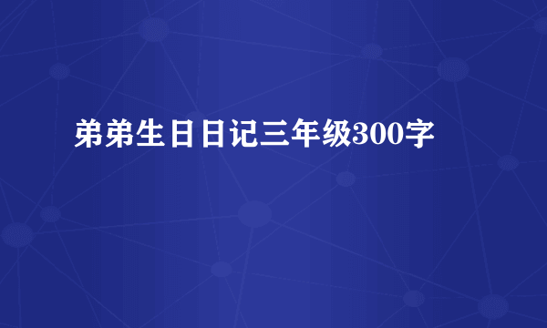 弟弟生日日记三年级300字