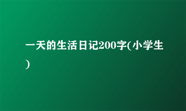 一天的生活日记200字(小学生)