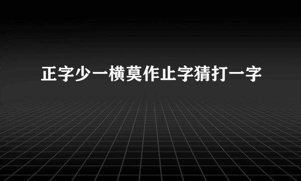 正字少一横莫作止字猜打一字