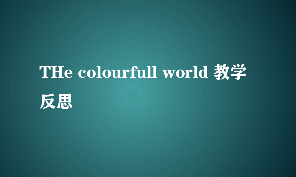 THe colourfull world 教学反思
