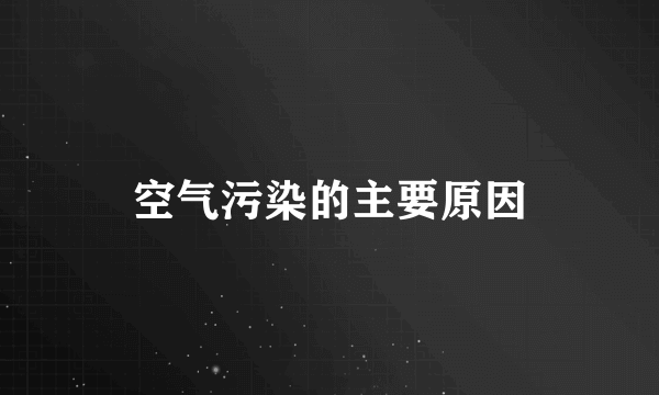 空气污染的主要原因