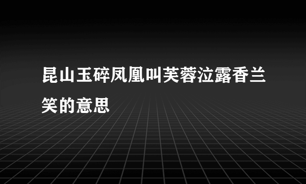 昆山玉碎凤凰叫芙蓉泣露香兰笑的意思