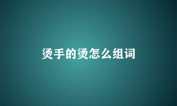 烫手的烫怎么组词